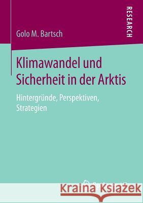 Klimawandel Und Sicherheit in Der Arktis: Hintergründe, Perspektiven, Strategien Bartsch, Golo M. 9783658111472 Springer vs