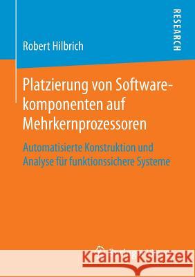 Platzierung Von Softwarekomponenten Auf Mehrkernprozessoren: Automatisierte Konstruktion Und Analyse Für Funktionssichere Systeme Hilbrich, Robert 9783658111724 Springer Vieweg