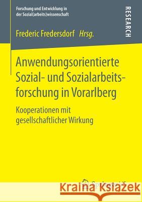 Anwendungsorientierte Sozial- Und Sozialarbeitsforschung in Vorarlberg: Kooperationen Mit Gesellschaftlicher Wirkung Fredersdorf, Frederic 9783658111892 Springer vs