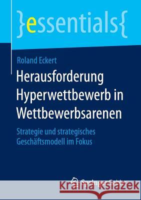 Herausforderung Hyperwettbewerb in Wettbewerbsarenen: Strategie Und Strategisches Geschäftsmodell Im Fokus Eckert, Roland 9783658112639