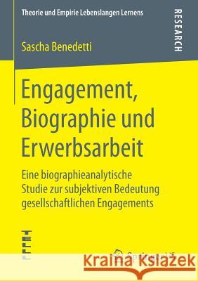 Engagement, Biographie Und Erwerbsarbeit: Eine Biographieanalytische Studie Zur Subjektiven Bedeutung Gesellschaftlichen Engagements Benedetti, Sascha 9783658113131