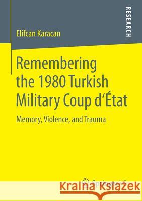 Remembering the 1980 Turkish Military Coup d'État: Memory, Violence, and Trauma Karacan, Elifcan 9783658113193