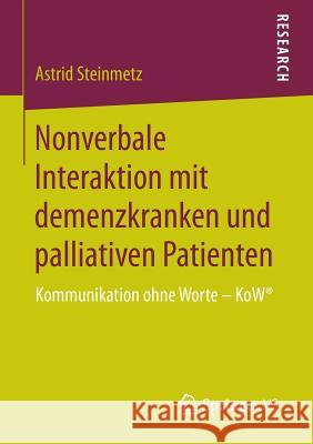 Nonverbale Interaktion Mit Demenzkranken Und Palliativen Patienten: Kommunikation Ohne Worte - Kow(r) Steinmetz, Astrid 9783658113339