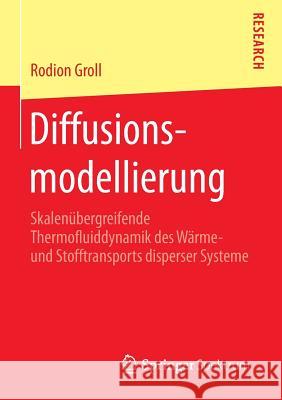 Diffusionsmodellierung: Skalenübergreifende Thermofluiddynamik Des Wärme- Und Stofftransports Disperser Systeme Groll, Rodion 9783658113414 Springer Spektrum