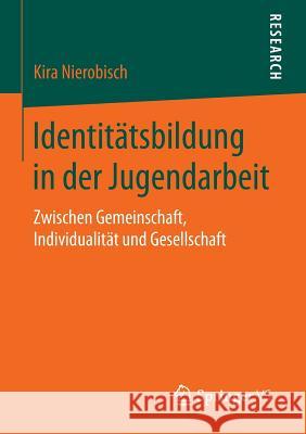 Identitätsbildung in Der Jugendarbeit: Zwischen Gemeinschaft, Individualität Und Gesellschaft Nierobisch, Kira 9783658113599 Springer vs