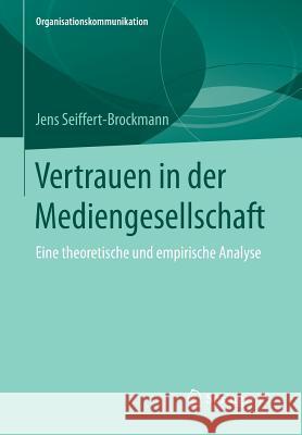 Vertrauen in Der Mediengesellschaft: Eine Theoretische Und Empirische Analyse Seiffert-Brockmann, Jens 9783658113735 Springer vs