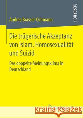 Die Trügerische Akzeptanz Von Islam, Homosexualität Und Suizid: Das Doppelte Meinungsklima in Deutschland Brassel-Ochmann, Andrea 9783658113971