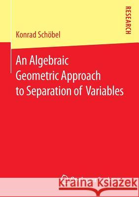An Algebraic Geometric Approach to Separation of Variables Konrad Schobel 9783658114077 Springer Spektrum