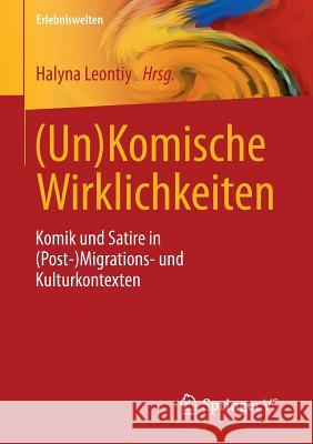 (Un)Komische Wirklichkeiten: Komik Und Satire in (Post-)Migrations- Und Kulturkontexten Leontiy, Halyna 9783658114213 Springer vs