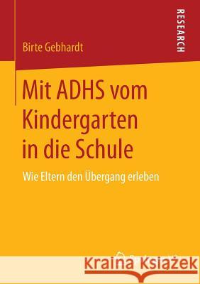 Mit Adhs Vom Kindergarten in Die Schule: Wie Eltern Den Übergang Erleben Gebhardt, Birte 9783658114879 Springer vs