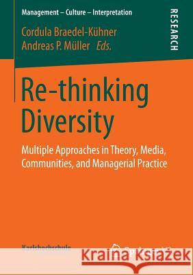 Re-Thinking Diversity: Multiple Approaches in Theory, Media, Communities, and Managerial Practice Braedel-Kühner, Cordula 9783658115012