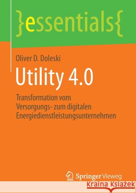 Utility 4.0: Transformation Vom Versorgungs- Zum Digitalen Energiedienstleistungsunternehmen Doleski, Oliver D. 9783658115500