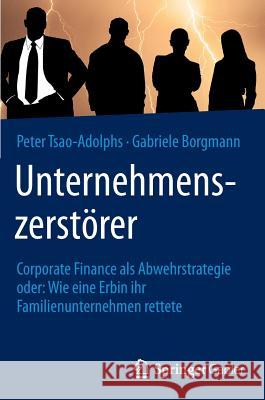 Unternehmenszerstörer: Corporate Finance ALS Abwehrstrategie Oder: Wie Eine Erbin Ihr Familienunternehmen Rettete Tsao-Adolphs, Peter 9783658115708 Springer Gabler