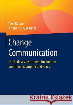 Change Communication: Die Rede ALS Instrument Im Kontext Von Theorie, Empirie Und Praxis Kaune, Axel 9783658116101 Springer Gabler