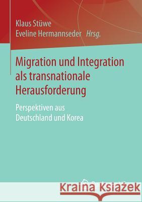 Migration Und Integration ALS Transnationale Herausforderung: Perspektiven Aus Deutschland Und Korea Stüwe, Klaus 9783658116446