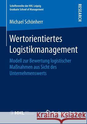 Wertorientiertes Logistikmanagement: Modell Zur Bewertung Logistischer Maßnahmen Aus Sicht Des Unternehmenswerts Schönherr, Michael 9783658116705