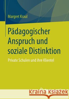 Pädagogischer Anspruch Und Soziale Distinktion: Private Schulen Und Ihre Klientel Kraul, Margret 9783658116941