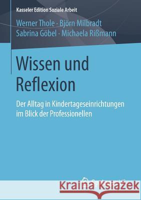 Wissen Und Reflexion: Der Alltag in Kindertageseinrichtungen Im Blick Der Professionellen Thole, Werner 9783658116989