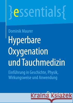 Hyperbare Oxygenation Und Tauchmedizin: Einführung in Geschichte, Physik, Wirkungsweise Und Anwendung Maurer, Dominik 9783658117122 Springer