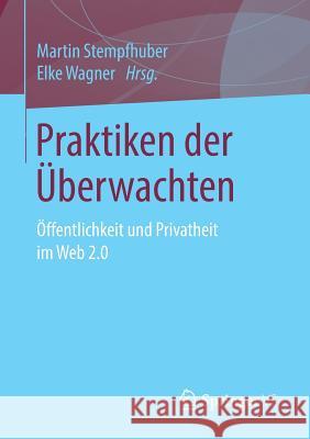 Praktiken Der Überwachten: Öffentlichkeit Und Privatheit Im Web 2.0 Stempfhuber, Martin 9783658117184 Springer vs