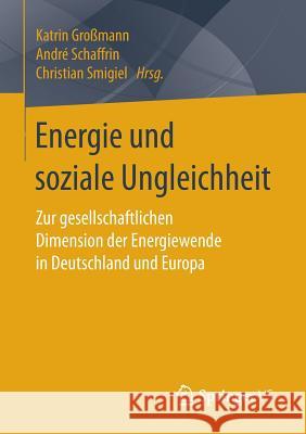 Energie Und Soziale Ungleichheit: Zur Gesellschaftlichen Dimension Der Energiewende in Deutschland Und Europa Großmann, Katrin 9783658117221 Springer vs