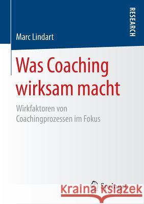 Was Coaching Wirksam Macht: Wirkfaktoren Von Coachingprozessen Im Fokus Lindart, Marc 9783658117603 Springer