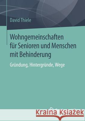 Wohngemeinschaften Für Senioren Und Menschen Mit Behinderung: Gründung, Hintergründe, Wege Thiele, David 9783658117740 Springer vs
