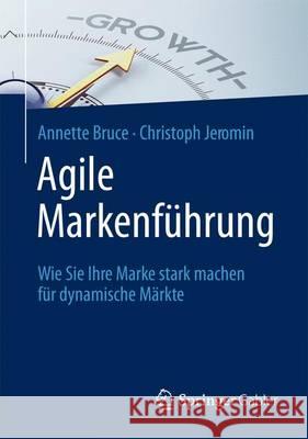 Agile Markenführung: Wie Sie Ihre Marke Stark Machen Für Dynamische Märkte Bruce, Annette 9783658118082 Springer Gabler