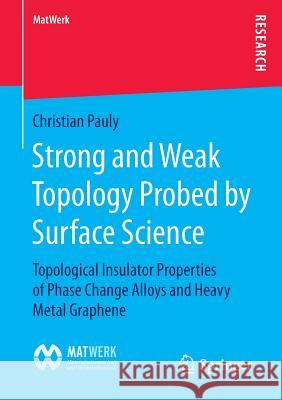 Strong and Weak Topology Probed by Surface Science: Topological Insulator Properties of Phase Change Alloys and Heavy Metal Graphene Pauly, Christian 9783658118105