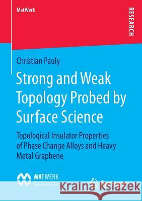 Strong and Weak Topology Probed by Surface Science: Topological Insulator Properties of Phase Change Alloys and Heavy Metal Graphene Pauly, Christian 9783658118105 Springer Spektrum