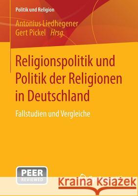Religionspolitik Und Politik Der Religionen in Deutschland: Fallstudien Und Vergleiche Liedhegener, Antonius 9783658118204