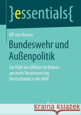 Bundeswehr Und Außenpolitik: Zur Rolle Des Militärs Im Diskurs Um Mehr Verantwortung Deutschlands in Der Welt Von Krause, Ulf 9783658118600 Springer vs