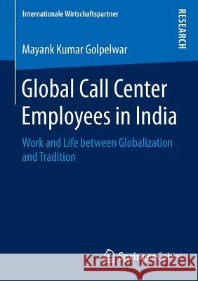 Global Call Center Employees in India: Work and Life Between Globalization and Tradition Golpelwar, Mayank Kumar 9783658118662 Springer Gabler