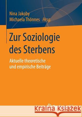 Zur Soziologie Des Sterbens: Aktuelle Theoretische Und Empirische Beiträge Jakoby, Nina 9783658118730