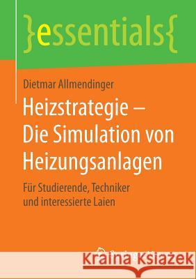 Heizstrategie - Die Simulation Von Heizungsanlagen: Für Studierende, Techniker Und Interessierte Laien Allmendinger, Dietmar 9783658119393 Springer Vieweg