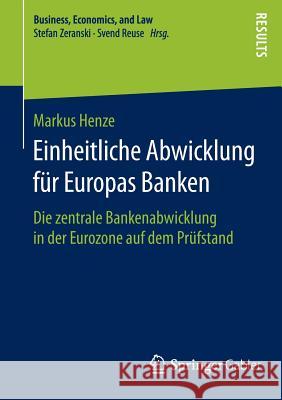 Einheitliche Abwicklung Für Europas Banken: Die Zentrale Bankenabwicklung in Der Eurozone Auf Dem Prüfstand Henze, Markus 9783658119775 Springer Gabler