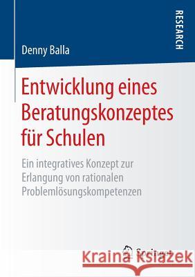 Entwicklung Eines Beratungskonzeptes Für Schulen: Ein Integratives Konzept Zur Erlangung Von Rationalen Problemlösungskompetenzen Balla, Denny 9783658119867