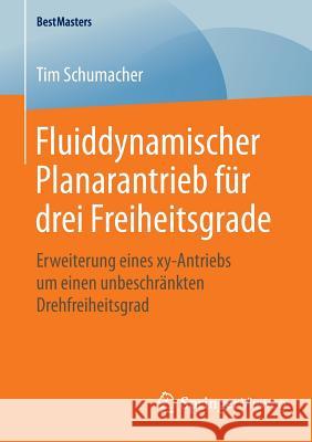 Fluiddynamischer Planarantrieb Für Drei Freiheitsgrade: Erweiterung Eines Xy-Antriebs Um Einen Unbeschränkten Drehfreiheitsgrad Schumacher, Tim 9783658120177