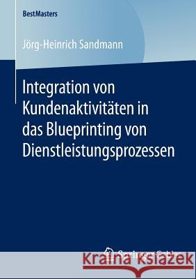Integration Von Kundenaktivitäten in Das Blueprinting Von Dienstleistungsprozessen Sandmann, Jörg-Heinrich 9783658120214