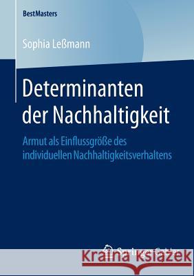 Determinanten Der Nachhaltigkeit: Armut ALS Einflussgröße Des Individuellen Nachhaltigkeitsverhaltens Leßmann, Sophia 9783658120269 Springer Gabler