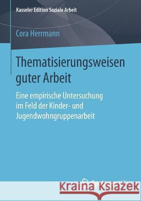Thematisierungsweisen Guter Arbeit: Eine Empirische Untersuchung Im Feld Der Kinder- Und Jugendwohngruppenarbeit Herrmann, Cora 9783658120429 Springer vs