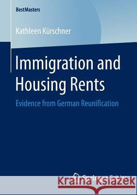 Immigration and Housing Rents: Evidence from German Reunification Kürschner, Kathleen 9783658120603 Springer Gabler