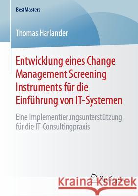 Entwicklung Eines Change Management Screening Instruments Für Die Einführung Von It-Systemen: Eine Implementierungsunterstützung Für Die It-Consulting Harlander, Thomas 9783658120641 Springer