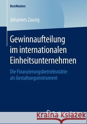 Gewinnaufteilung Im Internationalen Einheitsunternehmen: Die Finanzierungsbetriebsstätte ALS Gestaltungsinstrument Zausig, Johannes 9783658120788 Springer Gabler