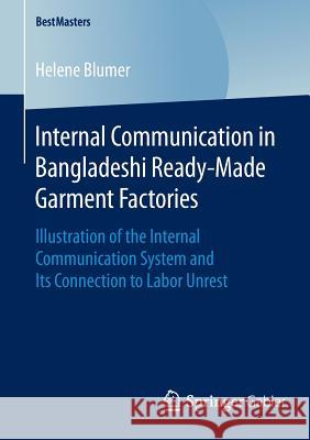 Internal Communication in Bangladeshi Ready-Made Garment Factories: Illustration of the Internal Communication System and Its Connection to Labor Unre Blumer, Helene 9783658120825 Springer Gabler
