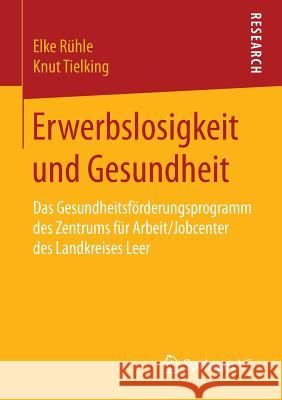 Erwerbslosigkeit Und Gesundheit: Das Gesundheitsförderungsprogramm Des Zentrums Für Arbeit/Jobcenter Des Landkreises Leer Rühle, Elke 9783658120863 Springer vs