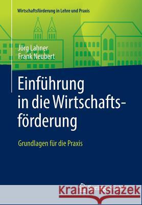 Einführung in Die Wirtschaftsförderung: Grundlagen Für Die Praxis Lahner, Jörg 9783658121198 Springer Gabler