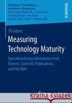 Measuring Technology Maturity: Operationalizing Information from Patents, Scientific Publications, and the Web Albert, Till 9783658121310 Springer Gabler