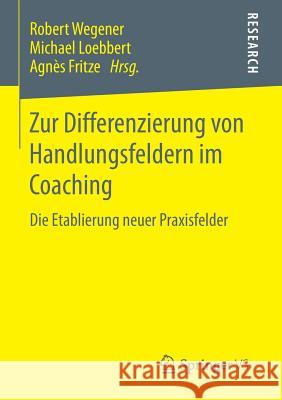 Zur Differenzierung Von Handlungsfeldern Im Coaching: Die Etablierung Neuer Praxisfelder Wegener, Robert 9783658121396 Springer vs