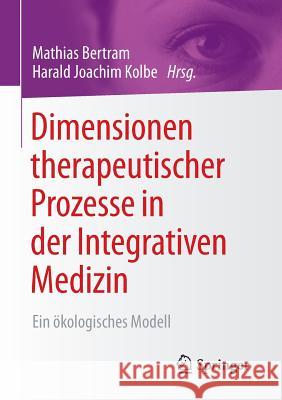 Dimensionen Therapeutischer Prozesse in Der Integrativen Medizin: Ein Ökologisches Modell Bertram, Mathias 9783658121488 Springer